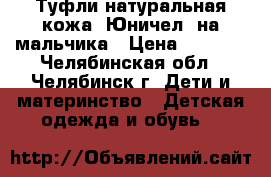 Туфли натуральная кожа (Юничел) на мальчика › Цена ­ 1 299 - Челябинская обл., Челябинск г. Дети и материнство » Детская одежда и обувь   